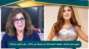 نجوى كرم تكشف حقيقة انفصالها عن زوجها في 2025.. هل تتغير حياتها؟